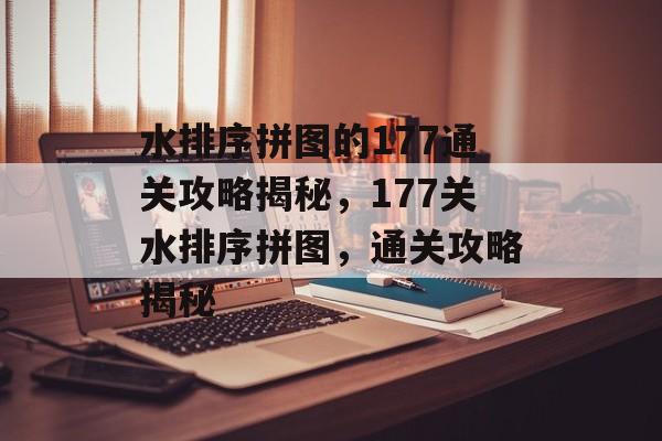 水排序拼图的177通关攻略揭秘，177关水排序拼图，通关攻略揭秘