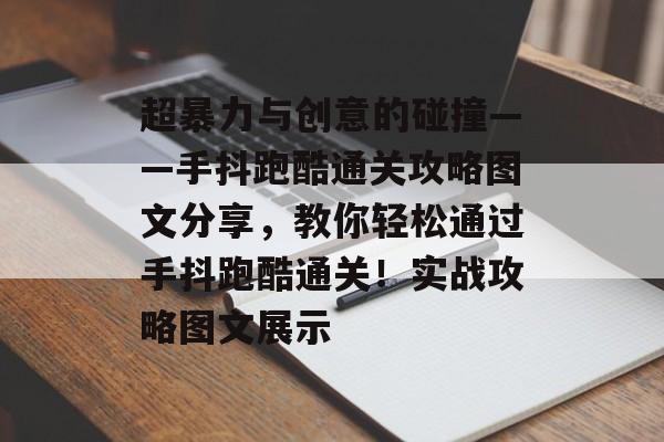 超暴力与创意的碰撞——手抖跑酷通关攻略图文分享，教你轻松通过手抖跑酷通关！实战攻略图文展示