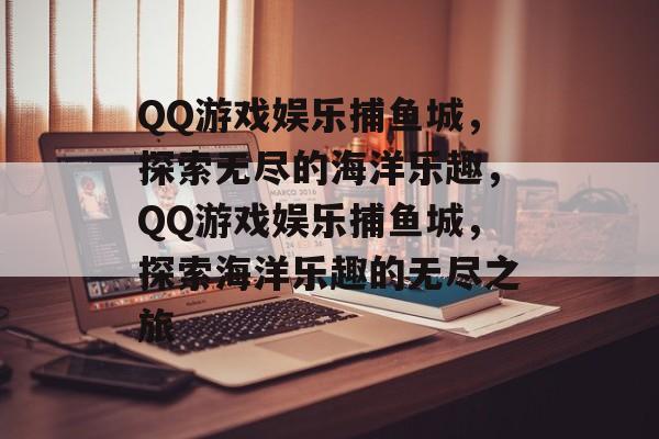 QQ游戏娱乐捕鱼城，探索无尽的海洋乐趣，QQ游戏娱乐捕鱼城，探索海洋乐趣的无尽之旅
