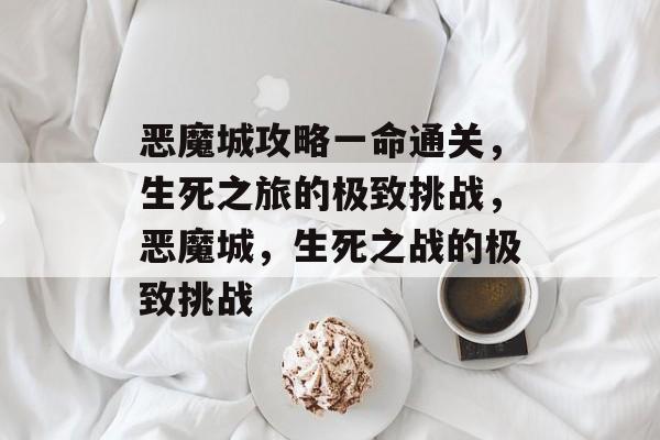 恶魔城攻略一命通关,生死之旅的极致挑战,恶魔城,生死之战的极致挑战 恶魔城攻略一命通关,生死之旅的极致挑战,恶魔城,生死之战的极致挑战