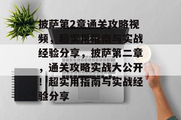 披萨第2章通关攻略视频，超实用指南与实战经验分享，披萨第二章，通关攻略实战大公开！超实用指南与实战经验分享