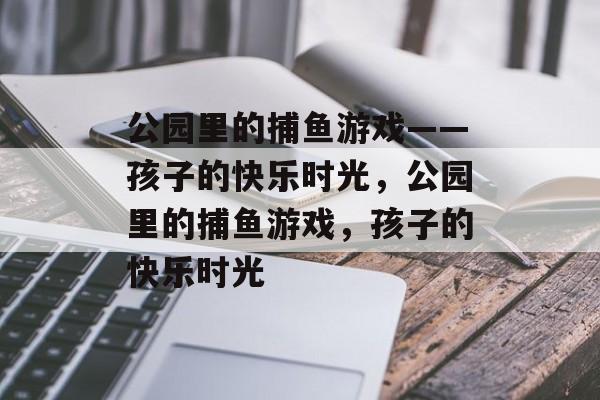 公园里的捕鱼游戏——孩子的快乐时光，公园里的捕鱼游戏，孩子的快乐时光