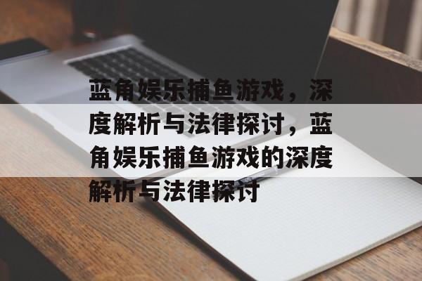 蓝角娱乐捕鱼游戏,深度解析与法律探讨,蓝角娱乐捕鱼游戏的深度解析与法律探讨 蓝角娱乐捕鱼游戏,深度解析与法律探讨,蓝角娱乐捕鱼游戏的深度解析与法律探讨