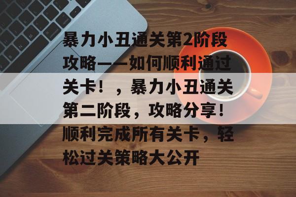 暴力小丑通关第2阶段攻略——如何顺利通过关卡!,暴力小丑通关第二阶段,攻略分享!顺利完成所有关卡,轻松过关策略大公开 暴力小丑通关第2阶段攻略——如何顺利通过关卡!,暴力小丑通关第二阶段,攻略分享!顺利完成所有关卡,轻松过关策略大公开