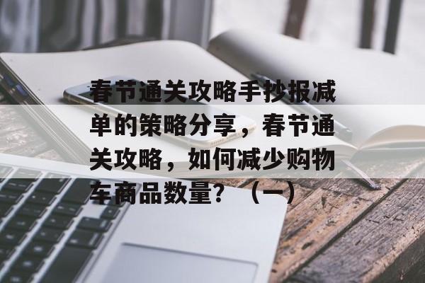 春节通关攻略手抄报减单的策略分享,春节通关攻略,如何减少购物车商品数量?(一) 春节通关攻略手抄报减单的策略分享,春节通关攻略,如何减少购物车商品数量?(一)