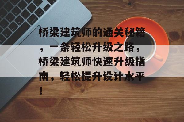 桥梁建筑师的通关秘籍,一条轻松升级之路,桥梁建筑师快速升级指南,轻松提升设计水平! 桥梁建筑师的通关秘籍,一条轻松升级之路,桥梁建筑师快速升级指南,轻松提升设计水平!