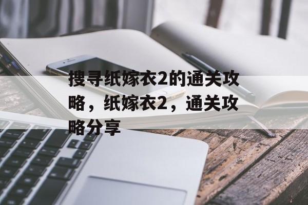搜寻纸嫁衣2的通关攻略,纸嫁衣2,通关攻略分享 搜寻纸嫁衣2的通关攻略,纸嫁衣2,通关攻略分享