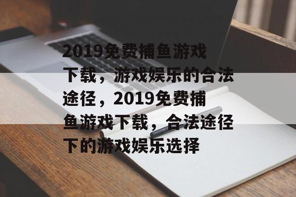 2019免费捕鱼游戏下载,游戏娱乐的合法途径,2019免费捕鱼游戏下载,合法途径下的游戏娱乐选择 2019免费捕鱼游戏下载,游戏娱乐的合法途径,2019免费捕鱼游戏下载,合法途径下的游戏娱乐选择