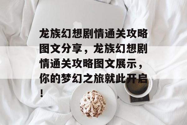 龙族幻想剧情通关攻略图文分享,龙族幻想剧情通关攻略图文展示,你的梦幻之旅就此开启! 龙族幻想剧情通关攻略图文分享,龙族幻想剧情通关攻略图文展示,你的梦幻之旅就此开启!