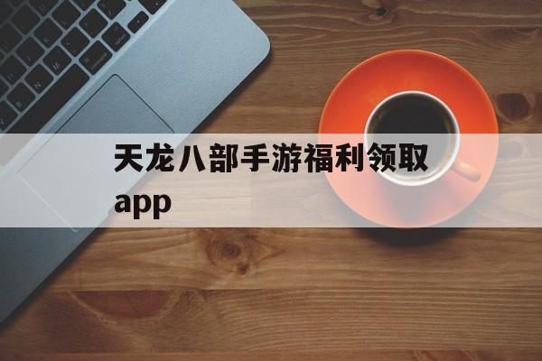 天龙八部手游福利领取app 天龙八部手游福利领取app