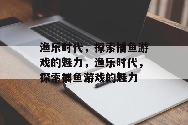 渔乐时代,探索捕鱼游戏的魅力,渔乐时代,探索捕鱼游戏的魅力 渔乐时代,探索捕鱼游戏的魅力,渔乐时代,探索捕鱼游戏的魅力