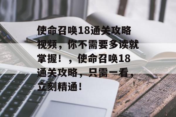 使命召唤18通关攻略视频,你不需要多读就掌握!,使命召唤18通关攻略,只需一看,立刻精通! 使命召唤18通关攻略视频,你不需要多读就掌握!,使命召唤18通关攻略,只需一看,立刻精通!