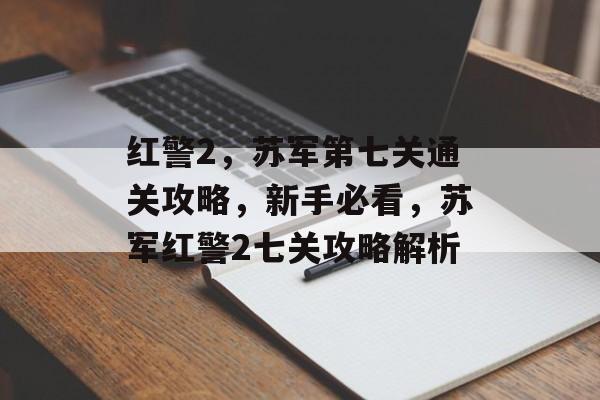 红警2,苏军第七关通关攻略,新手必看,苏军红警2七关攻略解析 红警2,苏军第七关通关攻略,新手必看,苏军红警2七关攻略解析