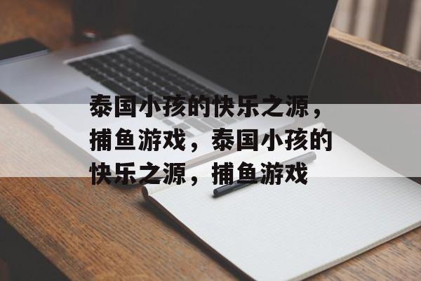 泰国小孩的快乐之源,捕鱼游戏,泰国小孩的快乐之源,捕鱼游戏 泰国小孩的快乐之源,捕鱼游戏,泰国小孩的快乐之源,捕鱼游戏