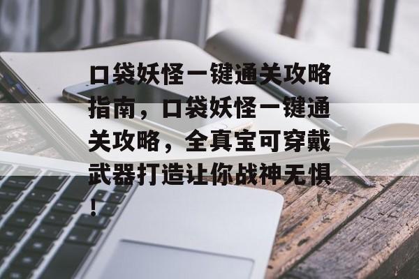 口袋妖怪一键通关攻略指南,口袋妖怪一键通关攻略,全真宝可穿戴武器打造让你战神无惧! 口袋妖怪一键通关攻略指南,口袋妖怪一键通关攻略,全真宝可穿戴武器打造让你战神无惧!