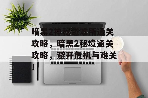 暗黑2神秘避难所通关攻略，暗黑2秘境通关攻略，避开危机与难关！