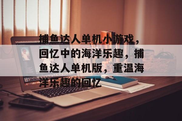 捕鱼达人单机小游戏,回忆中的海洋乐趣,捕鱼达人单机版,重温海洋乐趣的回忆 捕鱼达人单机小游戏,回忆中的海洋乐趣,捕鱼达人单机版,重温海洋乐趣的回忆