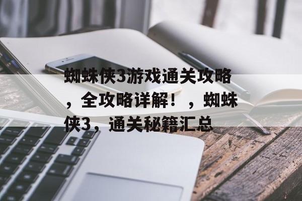 蜘蛛侠3游戏通关攻略,全攻略详解!,蜘蛛侠3,通关秘籍汇总 蜘蛛侠3游戏通关攻略,全攻略详解!,蜘蛛侠3,通关秘籍汇总