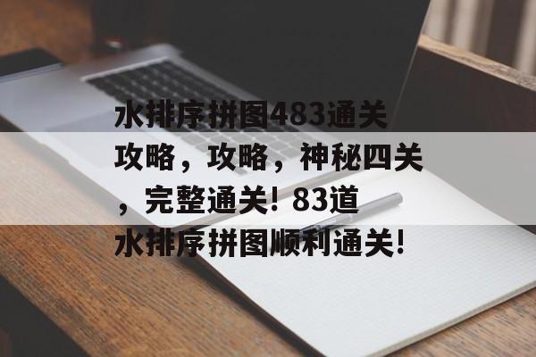 水排序拼图483通关攻略，攻略，神秘四关，完整通关! 83道水排序拼图顺利通关!