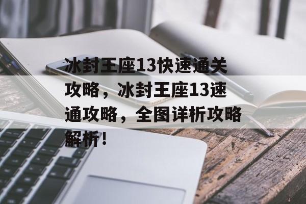 冰封王座13快速通关攻略,冰封王座13速通攻略,全图详析攻略解析! 冰封王座13快速通关攻略,冰封王座13速通攻略,全图详析攻略解析!