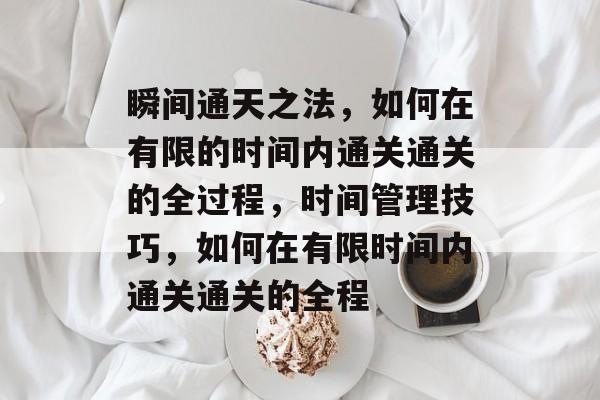 瞬间通天之法,如何在有限的时间内通关通关的全过程,时间管理技巧,如何在有限时间内通关通关的全程 瞬间通天之法,如何在有限的时间内通关通关的全过程,时间管理技巧,如何在有限时间内通关通关的全程