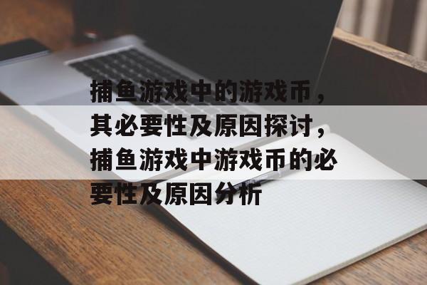 捕鱼游戏中的游戏币,其必要性及原因探讨,捕鱼游戏中游戏币的必要性及原因分析 捕鱼游戏中的游戏币,其必要性及原因探讨,捕鱼游戏中游戏币的必要性及原因分析