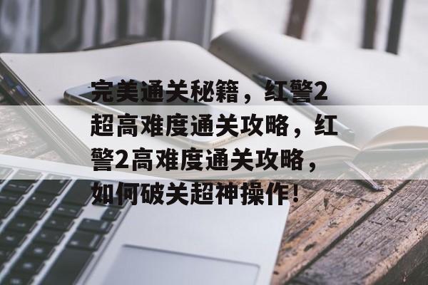 完美通关秘籍,红警2超高难度通关攻略,红警2高难度通关攻略,如何破关超神操作! 完美通关秘籍,红警2超高难度通关攻略,红警2高难度通关攻略,如何破关超神操作!