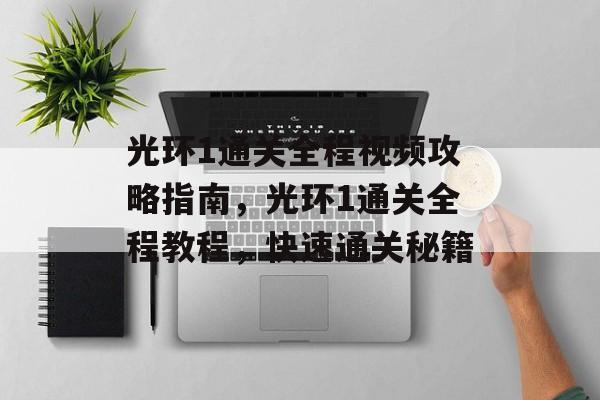 光环1通关全程视频攻略指南,光环1通关全程教程,快速通关秘籍 光环1通关全程视频攻略指南,光环1通关全程教程,快速通关秘籍