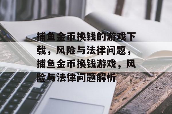 捕鱼金币换钱的游戏下载，风险与法律问题，捕鱼金币换钱游戏，风险与法律问题解析