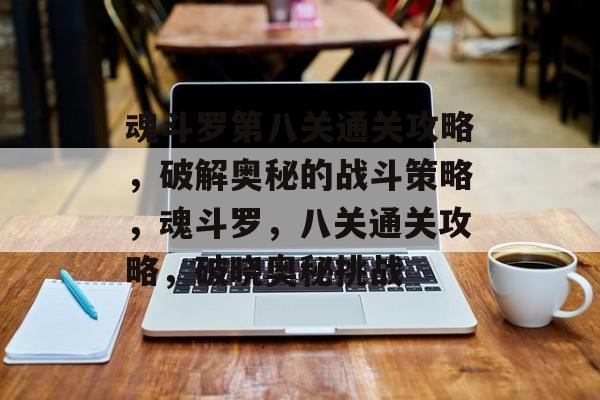 魂斗罗第八关通关攻略,破解奥秘的战斗策略,魂斗罗,八关通关攻略,破晓奥秘挑战 魂斗罗第八关通关攻略,破解奥秘的战斗策略,魂斗罗,八关通关攻略,破晓奥秘挑战