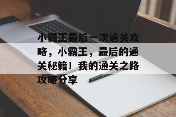 小霸王最后一次通关攻略,小霸王,最后的通关秘籍!我的通关之路攻略分享 小霸王最后一次通关攻略,小霸王,最后的通关秘籍!我的通关之路攻略分享