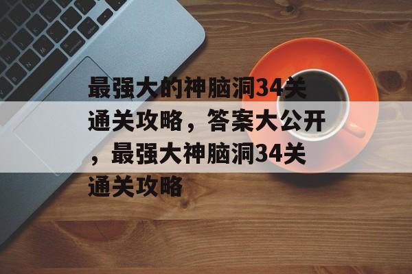 最强大的神脑洞34关通关攻略，答案大公开，最强大神脑洞34关通关攻略