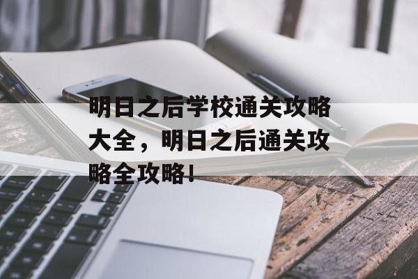 明日之后学校通关攻略大全,明日之后通关攻略全攻略! 明日之后学校通关攻略大全,明日之后通关攻略全攻略!