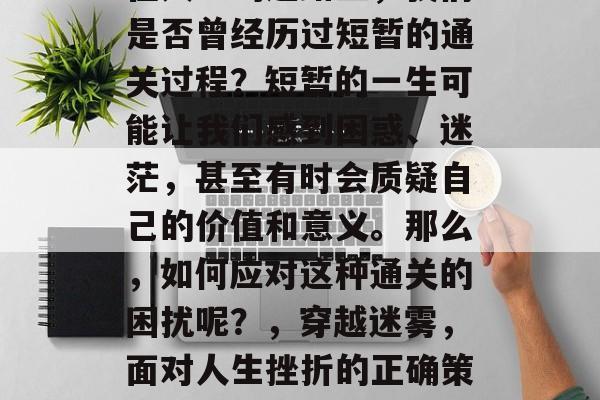 在人生的道路上，我们是否曾经历过短暂的通关过程？短暂的一生可能让我们感到困惑、迷茫，甚至有时会质疑自己的价值和意义。那么，如何应对这种通关的困扰呢？，穿越迷雾，面对人生挫折的正确策略