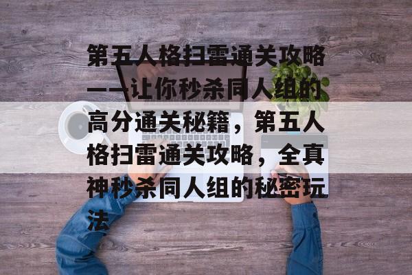 第五人格扫雷通关攻略——让你秒杀同人组的高分通关秘籍,第五人格扫雷通关攻略,全真神秒杀同人组的秘密玩法 第五人格扫雷通关攻略——让你秒杀同人组的高分通关秘籍,第五人格扫雷通关攻略,全真神秒杀同人组的秘密玩法