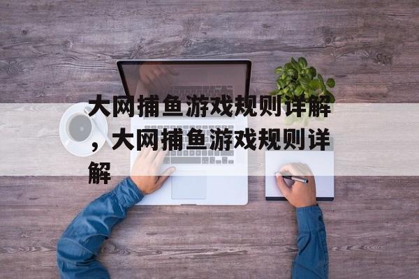 大网捕鱼游戏规则详解,大网捕鱼游戏规则详解 大网捕鱼游戏规则详解,大网捕鱼游戏规则详解