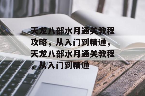 天龙八部水月通关教程攻略,从入门到精通,天龙八部水月通关教程,从入门到精通 天龙八部水月通关教程攻略,从入门到精通,天龙八部水月通关教程,从入门到精通