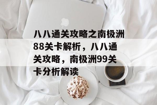 八八通关攻略之南极洲88关卡解析,八八通关攻略,南极洲99关卡分析解读 八八通关攻略之南极洲88关卡解析,八八通关攻略,南极洲99关卡分析解读