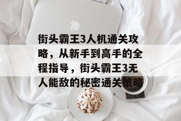 街头霸王3人机通关攻略,从新手到高手的全程指导,街头霸王3无人能敌的秘密通关策略 街头霸王3人机通关攻略,从新手到高手的全程指导,街头霸王3无人能敌的秘密通关策略