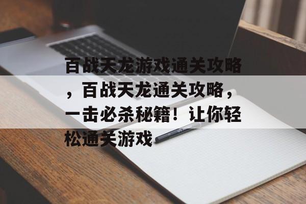 百战天龙游戏通关攻略，百战天龙通关攻略，一击必杀秘籍！让你轻松通关游戏