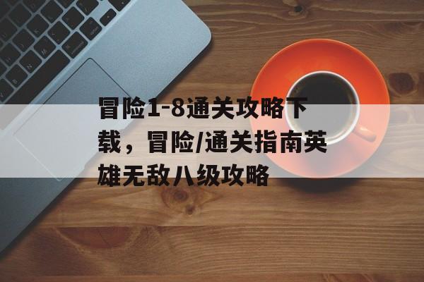 冒险1-8通关攻略下载，冒险/通关指南英雄无敌八级攻略