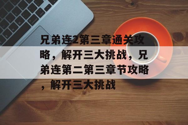 兄弟连2第三章通关攻略,解开三大挑战,兄弟连第二第三章节攻略,解开三大挑战 兄弟连2第三章通关攻略,解开三大挑战,兄弟连第二第三章节攻略,解开三大挑战