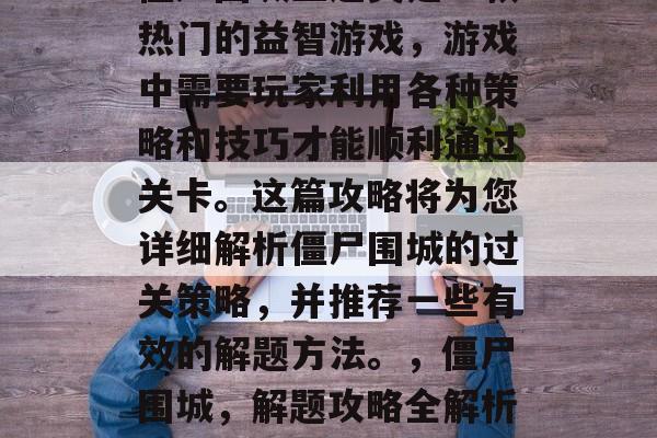 僵尸围城三通关是一款热门的益智游戏,游戏中需要玩家利用各种策略和技巧才能顺利通过关卡。这篇攻略将为您详细解析僵尸围城的过关策略,并推荐一些有效的解题方法。,僵尸围城,解题攻略全解析! 僵尸围城三通关是一款热门的益智游戏,游戏中需要玩家利用各种策略和技巧才能顺利通过关卡。这篇攻略将为您详细解析僵尸围城的过关策略,并推荐一些有效的解题方法。,僵尸围城,解题攻略全解析!