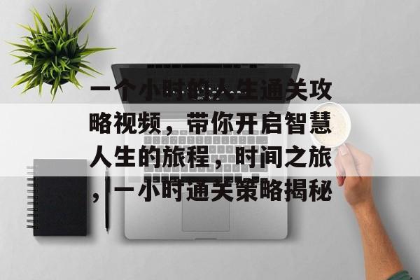 一个小时的人生通关攻略视频,带你开启智慧人生的旅程,时间之旅,一小时通关策略揭秘 一个小时的人生通关攻略视频,带你开启智慧人生的旅程,时间之旅,一小时通关策略揭秘