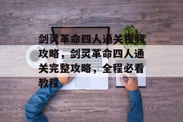 剑灵革命四人通关视频攻略,剑灵革命四人通关完整攻略,全程必看教程 剑灵革命四人通关视频攻略,剑灵革命四人通关完整攻略,全程必看教程