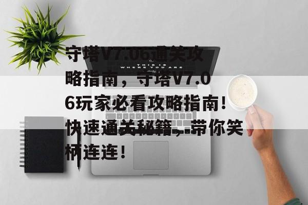 守塔V7.06通关攻略指南,守塔V7.06玩家必看攻略指南!快速通关秘籍,带你笑柄连连! 守塔V7.06通关攻略指南,守塔V7.06玩家必看攻略指南!快速通关秘籍,带你笑柄连连!
