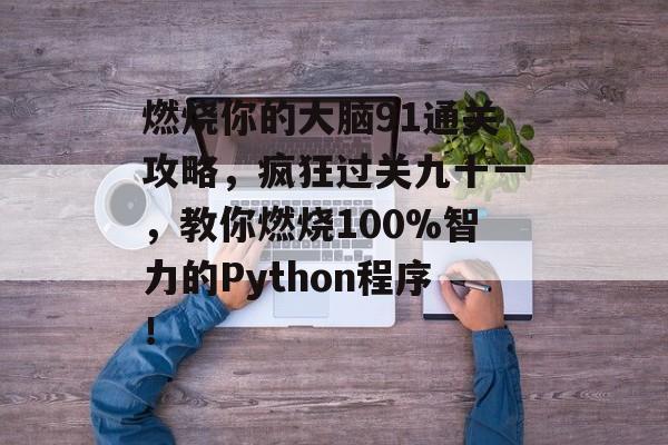燃烧你的大脑91通关攻略,疯狂过关九十一,教你燃烧100%智力的Python程序! 燃烧你的大脑91通关攻略,疯狂过关九十一,教你燃烧100%智力的Python程序!