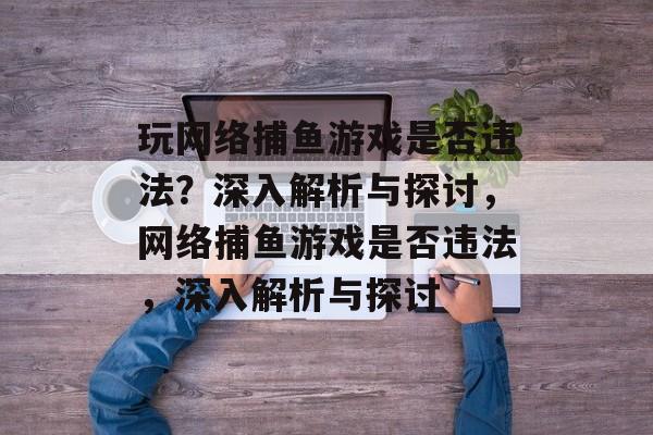 玩网络捕鱼游戏是否违法？深入解析与探讨，网络捕鱼游戏是否违法，深入解析与探讨