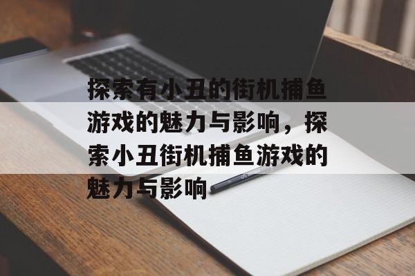 探索有小丑的街机捕鱼游戏的魅力与影响,探索小丑街机捕鱼游戏的魅力与影响 探索有小丑的街机捕鱼游戏的魅力与影响,探索小丑街机捕鱼游戏的魅力与影响