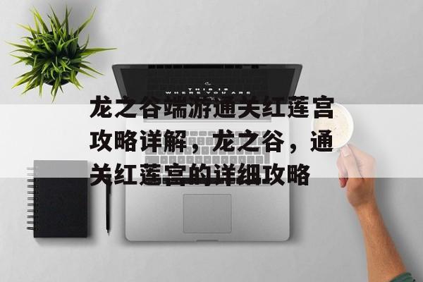 龙之谷端游通关红莲宫攻略详解,龙之谷,通关红莲宫的详细攻略 龙之谷端游通关红莲宫攻略详解,龙之谷,通关红莲宫的详细攻略